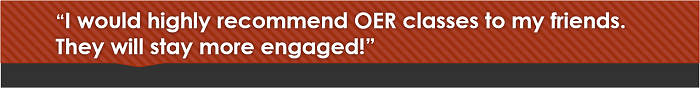 I would highly recommend OER classes to my friends. They will stay more engaged!
